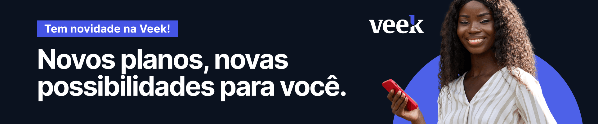 Novos planos, novas possibilidades para você — Tem novidade na Veek!